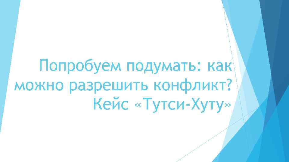 Попробуем подумать: как можно разрешить конфликт? Кейс «Тутси-Хуту» 