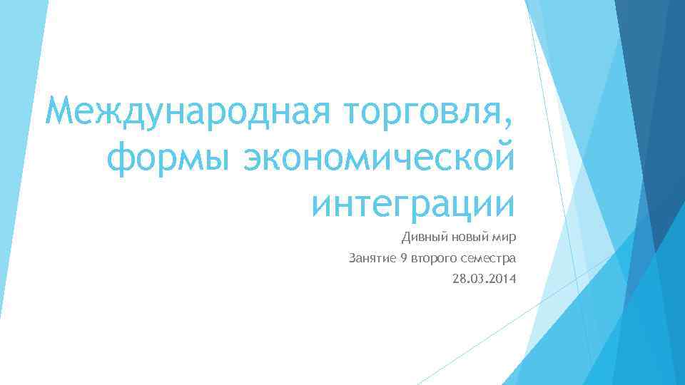 Международная торговля, формы экономической интеграции Дивный новый мир Занятие 9 второго семестра 28. 03.