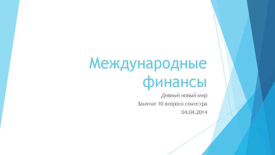 Международные финансы Дивный новый мир Занятие 10 второго семестра 04. 2014 