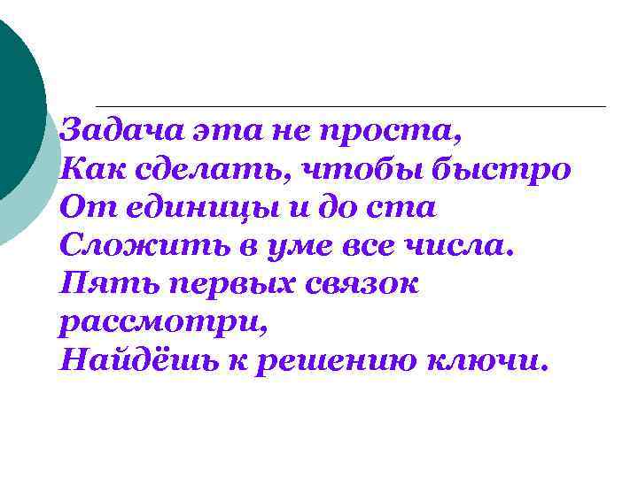 Задача эта не проста, Как сделать, чтобы быстро От единицы и до ста Сложить