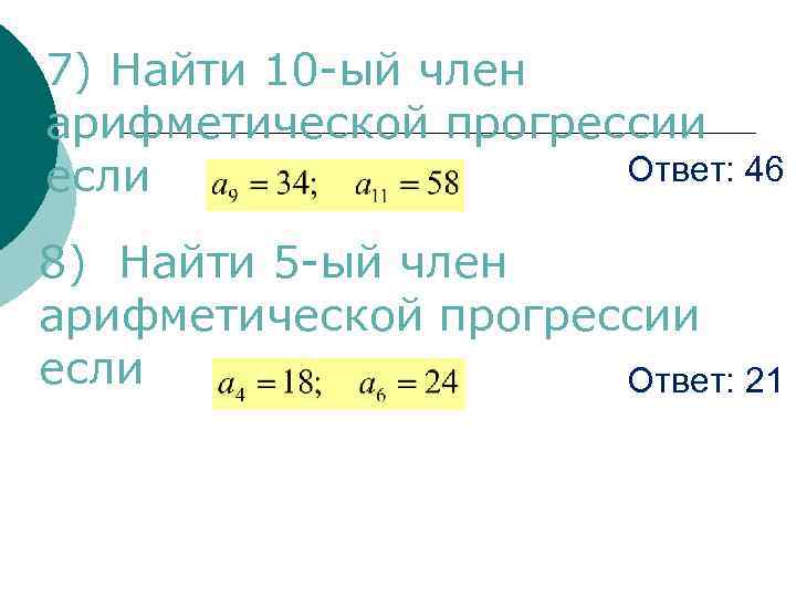 7) Найти 10 -ый член арифметической прогрессии Ответ: 46 если 8) Найти 5 -ый