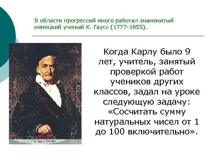 В области прогрессий много работал знаменитый немецкий ученый К. Гаусс (1777 -1855). Когда Карлу