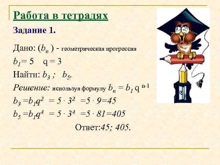 Работа в тетрадях Задание 1. Дано: (bn ) - геометрическая прогрессия b 1= 5