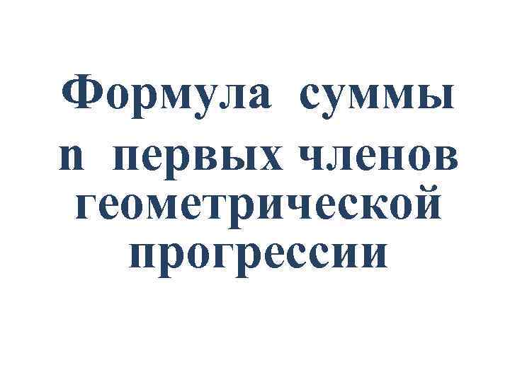 Формула суммы n первых членов геометрической прогрессии 