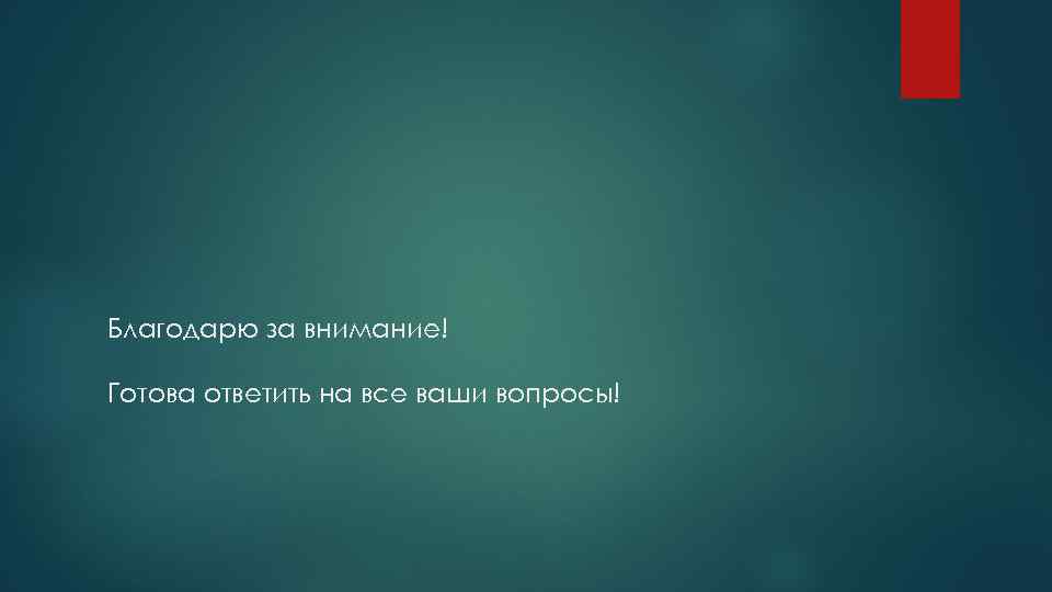 Благодарю за внимание! Готова ответить на все ваши вопросы! 