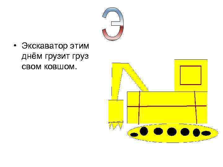  • Экскаватор этим днём грузит груз свом ковшом. 