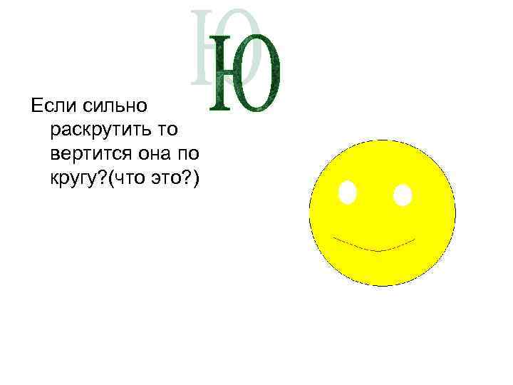 Если сильно раскрутить то вертится она по кругу? (что это? ) 