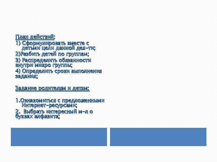План действий: 1) Сформулировать вместе с детьми цели данной дея-ти; 2)Разбить детей по группам;