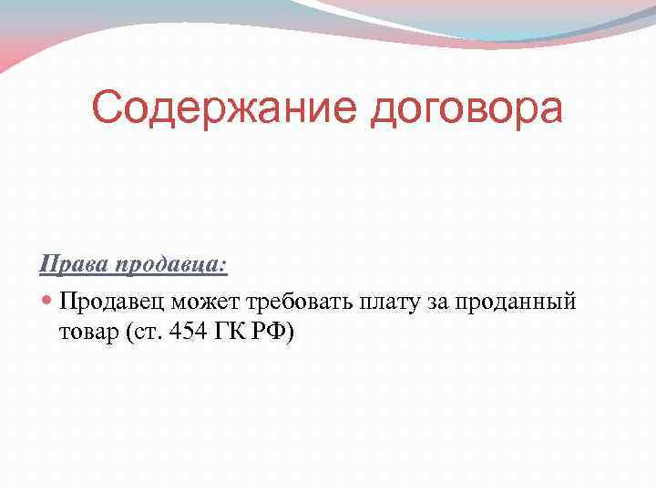 Содержание договора Права продавца: Продавец может требовать плату за проданный товар (ст. 454 ГК