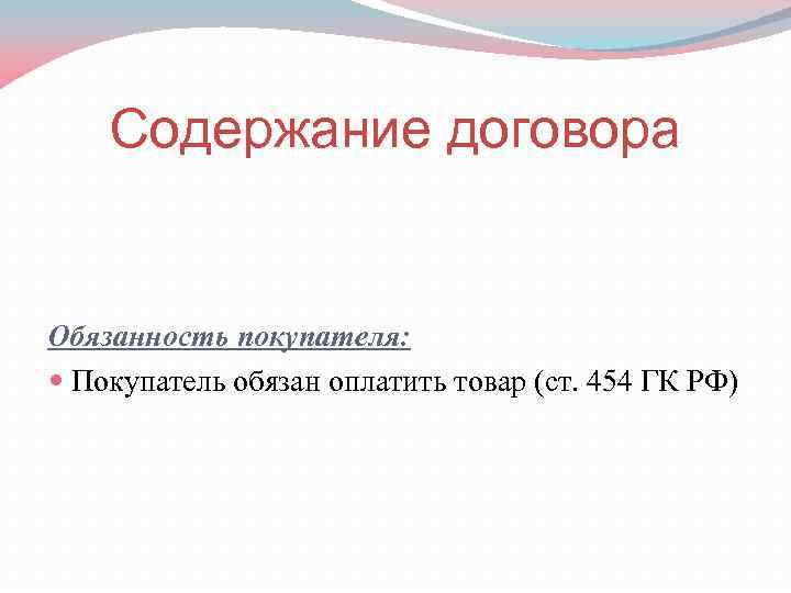 Содержание договора Обязанность покупателя: Покупатель обязан оплатить товар (ст. 454 ГК РФ) 