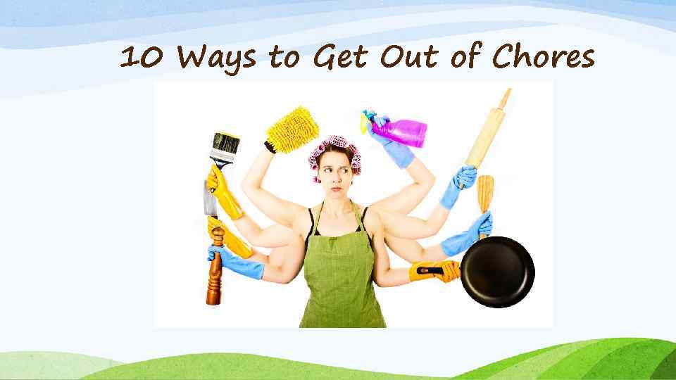 10 Ways to Get Out of Chores 