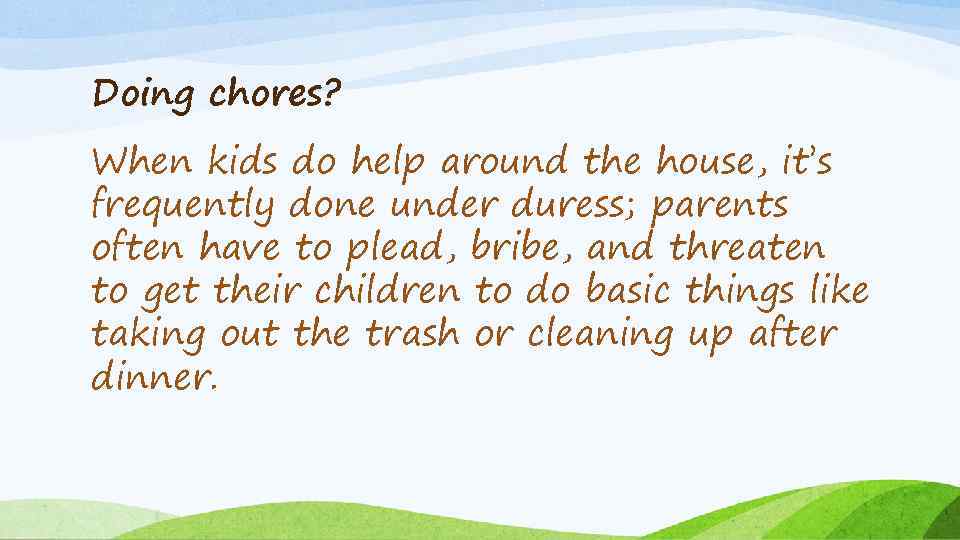 Doing chores? When kids do help around the house, it’s frequently done under duress;