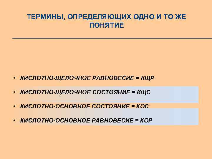 ТЕРМИНЫ, ОПРЕДЕЛЯЮЩИХ ОДНО И ТО ЖЕ ПОНЯТИЕ • КИСЛОТНО-ЩЕЛОЧНОЕ РАВНОВЕСИЕ = КЩР • КИСЛОТНО-ЩЕЛОЧНОЕ