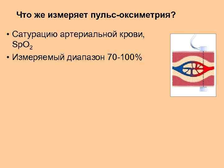 Что же измеряет пульс-оксиметрия? • Сатурацию артериальной крови, Sp. O 2 • Измеряемый диапазон