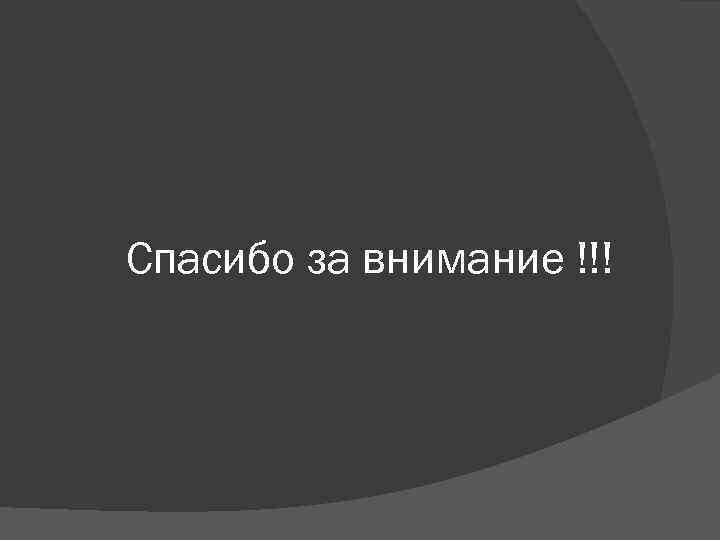 Спасибо за внимание !!! 