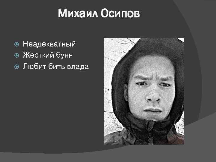 Михаил Осипов Неадекватный Жесткий буян Любит бить влада 