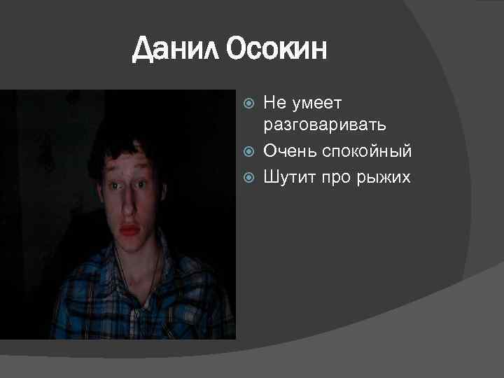 Данил Осокин Не умеет разговаривать Очень спокойный Шутит про рыжих 