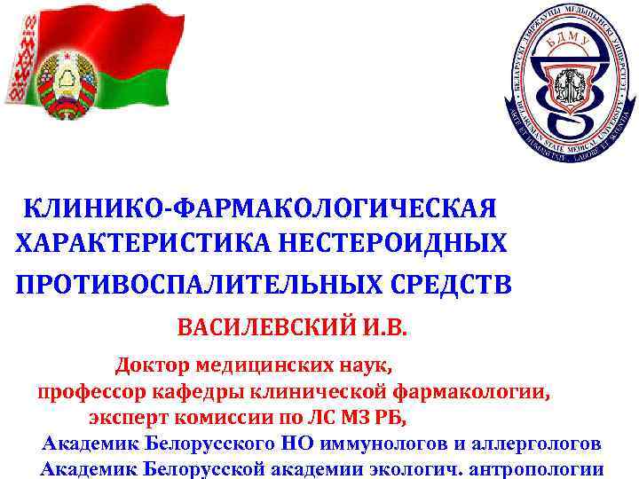 КЛИНИКО-ФАРМАКОЛОГИЧЕСКАЯ ХАРАКТЕРИСТИКА НЕСТЕРОИДНЫХ ПРОТИВОСПАЛИТЕЛЬНЫХ СРЕДСТВ ВАСИЛЕВСКИЙ И. В. Доктор медицинских наук, профессор кафедры клинической