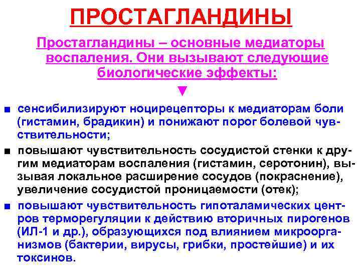 ПРОСТАГЛАНДИНЫ Простагландины – основные медиаторы воспаления. Они вызывают следующие биологические эффекты: ▼ ■ сенсибилизируют