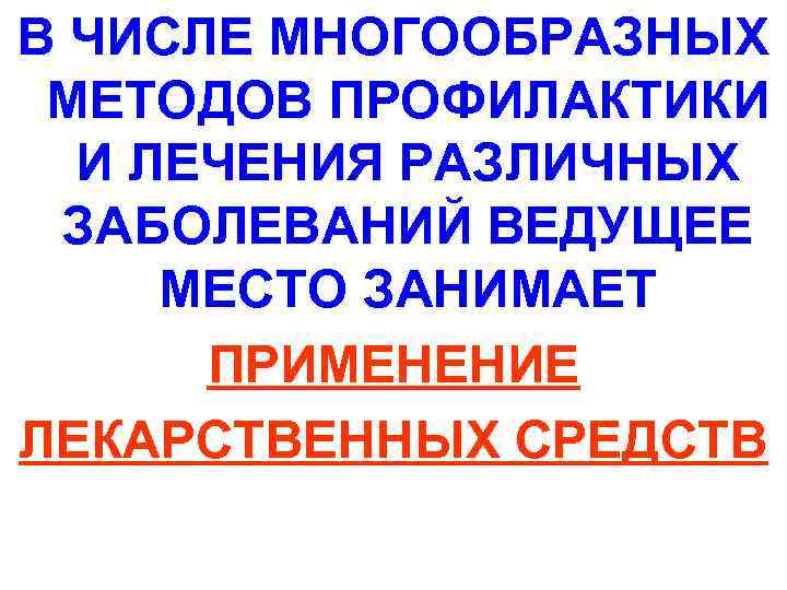 В ЧИСЛЕ МНОГООБРАЗНЫХ МЕТОДОВ ПРОФИЛАКТИКИ И ЛЕЧЕНИЯ РАЗЛИЧНЫХ ЗАБОЛЕВАНИЙ ВЕДУЩЕЕ МЕСТО ЗАНИМАЕТ ПРИМЕНЕНИЕ ЛЕКАРСТВЕННЫХ