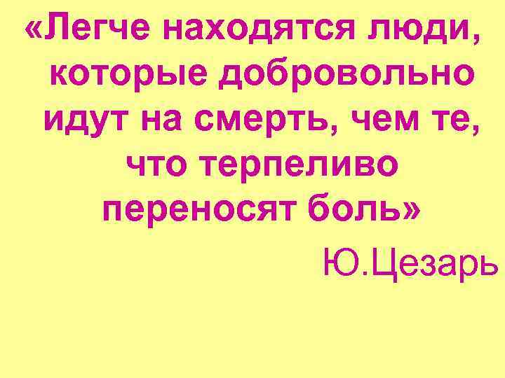 «Легче находятся люди, которые добровольно идут на смерть, чем те, что терпеливо переносят