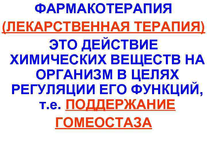ФАРМАКОТЕРАПИЯ (ЛЕКАРСТВЕННАЯ ТЕРАПИЯ) ЭТО ДЕЙСТВИЕ ХИМИЧЕСКИХ ВЕЩЕСТВ НА ОРГАНИЗМ В ЦЕЛЯХ РЕГУЛЯЦИИ ЕГО ФУНКЦИЙ,