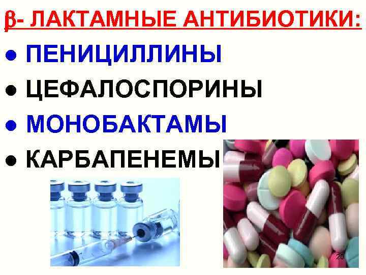  - ЛАКТАМНЫЕ АНТИБИОТИКИ: ● ПЕНИЦИЛЛИНЫ ● ЦЕФАЛОСПОРИНЫ ● МОНОБАКТАМЫ ● КАРБАПЕНЕМЫ 20 
