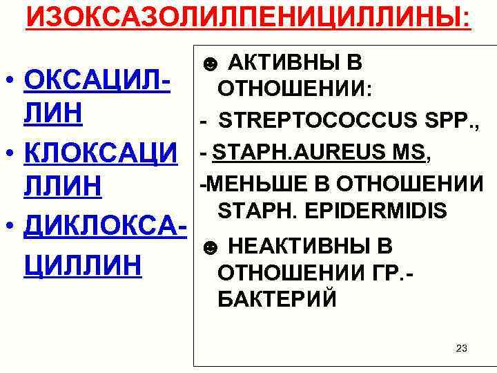 ИЗОКСАЗОЛИЛПЕНИЦИЛЛИНЫ: • ОКСАЦИЛЛИН • КЛОКСАЦИ ЛЛИН • ДИКЛОКСАЦИЛЛИН ☻ АКТИВНЫ В ОТНОШЕНИИ: - STREPTOCOCCUS