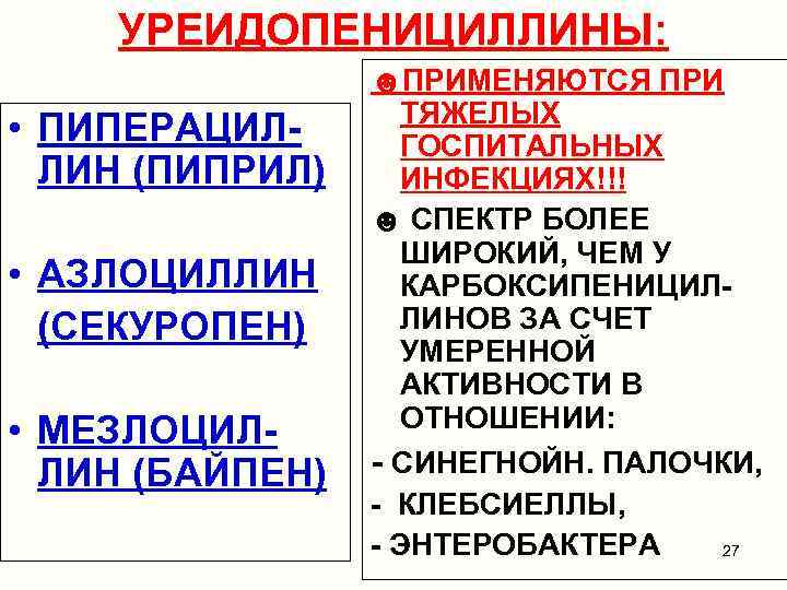 УРЕИДОПЕНИЦИЛЛИНЫ: • ПИПЕРАЦИЛЛИН (ПИПРИЛ) • АЗЛОЦИЛЛИН (СЕКУРОПЕН) • МЕЗЛОЦИЛЛИН (БАЙПЕН) ☻ПРИМЕНЯЮТСЯ ПРИ ТЯЖЕЛЫХ ГОСПИТАЛЬНЫХ