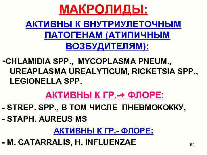 МАКРОЛИДЫ: АКТИВНЫ К ВНУТРИУЛЕТОЧНЫМ ПАТОГЕНАМ (АТИПИЧНЫМ ВОЗБУДИТЕЛЯМ): -CHLAMIDIA SPP. , MYCOPLASMA PNEUM. , UREAPLASMA