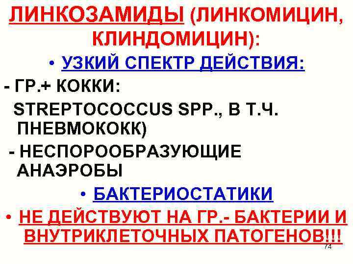 ЛИНКОЗАМИДЫ (ЛИНКОМИЦИН, КЛИНДОМИЦИН): • УЗКИЙ СПЕКТР ДЕЙСТВИЯ: - ГР. + КОККИ: STREPTOCOCCUS SPP. ,