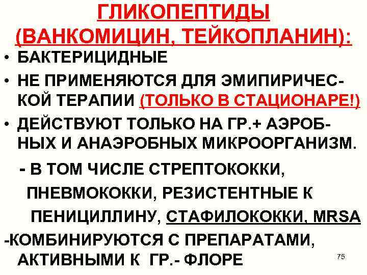 ГЛИКОПЕПТИДЫ (ВАНКОМИЦИН, ТЕЙКОПЛАНИН): • БАКТЕРИЦИДНЫЕ • НЕ ПРИМЕНЯЮТСЯ ДЛЯ ЭМИПИРИЧЕСКОЙ ТЕРАПИИ (ТОЛЬКО В СТАЦИОНАРЕ!)