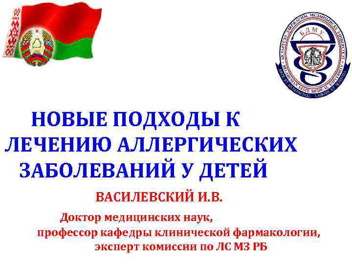 НОВЫЕ ПОДХОДЫ К ЛЕЧЕНИЮ АЛЛЕРГИЧЕСКИХ ЗАБОЛЕВАНИЙ У ДЕТЕЙ ВАСИЛЕВСКИЙ И. В. Доктор медицинских наук,