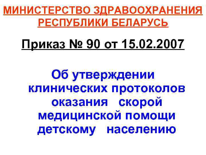 МИНИСТЕРСТВО ЗДРАВООХРАНЕНИЯ РЕСПУБЛИКИ БЕЛАРУСЬ Приказ № 90 от 15. 02. 2007 Об утверждении клинических