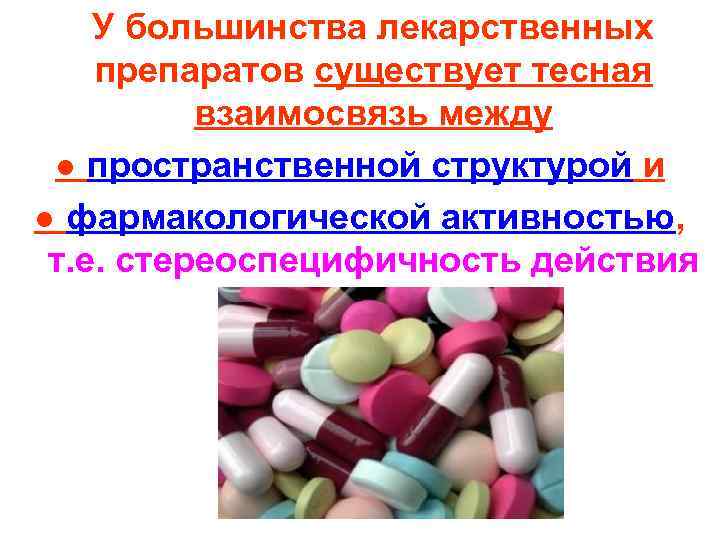 У большинства лекарственных препаратов существует тесная взаимосвязь между ● пространственной структурой и ● фармакологической