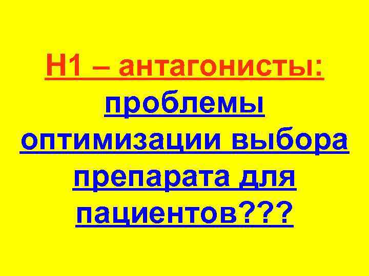 Н 1 – антагонисты: проблемы оптимизации выбора препарата для пациентов? ? ? 