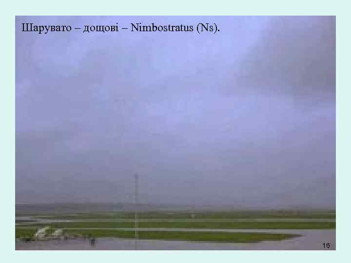 Шарувато – дощові – Nimbostratus (Ns). 16 