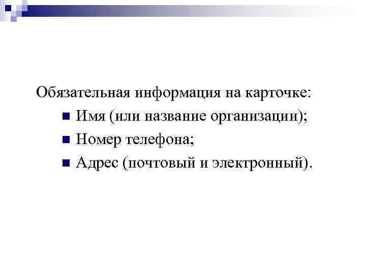 Обязательная информация на карточке: n Имя (или название организации); n Номер телефона; n Адрес