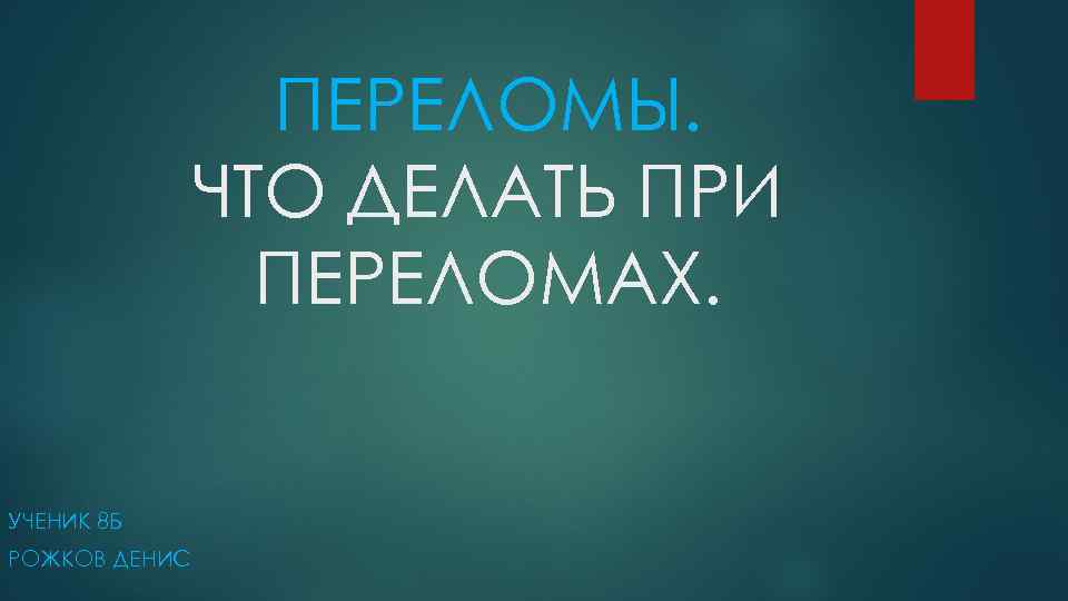ПЕРЕЛОМЫ. ЧТО ДЕЛАТЬ ПРИ ПЕРЕЛОМАХ. УЧЕНИК 8 Б РОЖКОВ ДЕНИС 