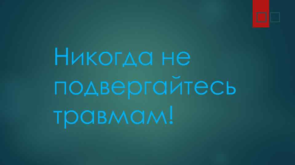  Никогда не подвергайтесь травмам! 
