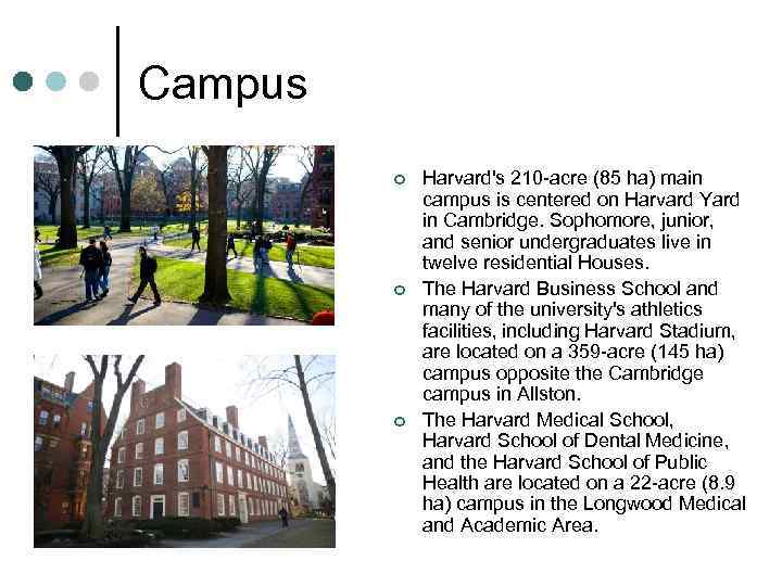 Campus ¢ ¢ ¢ Harvard's 210 -acre (85 ha) main campus is centered on