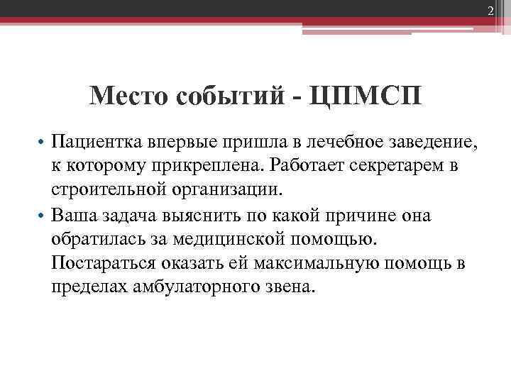 2 Место событий - ЦПМСП • Пациентка впервые пришла в лечебное заведение, к которому