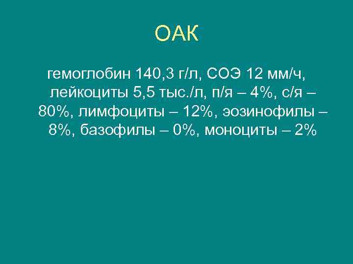 ОАК гемоглобин 140, 3 г/л, СОЭ 12 мм/ч, лейкоциты 5, 5 тыс. /л, п/я