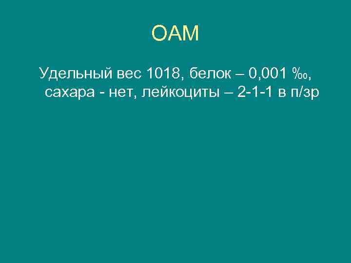 ОАМ Удельный вес 1018, белок – 0, 001 ‰, сахара - нет, лейкоциты –