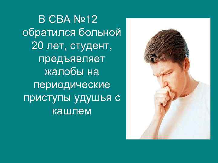 В СВА № 12 обратился больной 20 лет, студент, предъявляет жалобы на периодические приступы