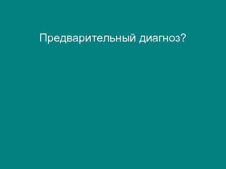 Предварительный диагноз? 