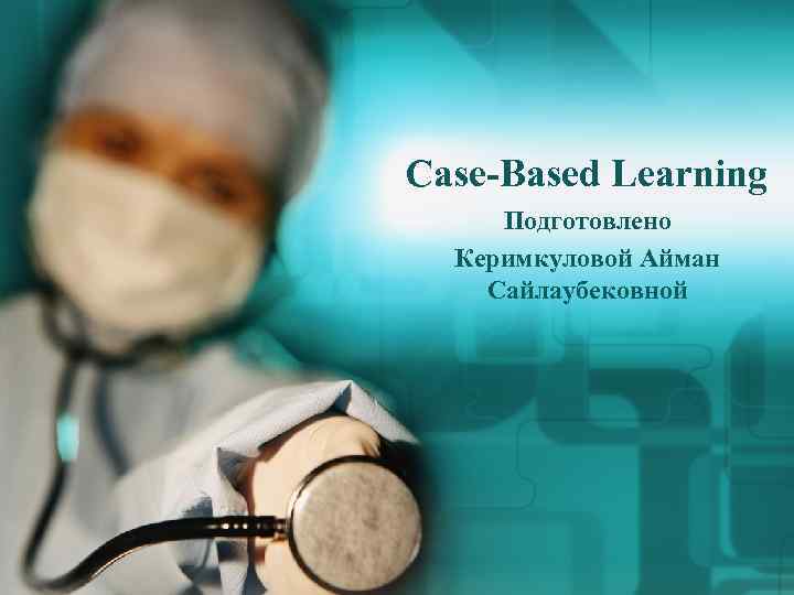 Case-Based Learning Подготовлено Керимкуловой Айман Сайлаубековной 