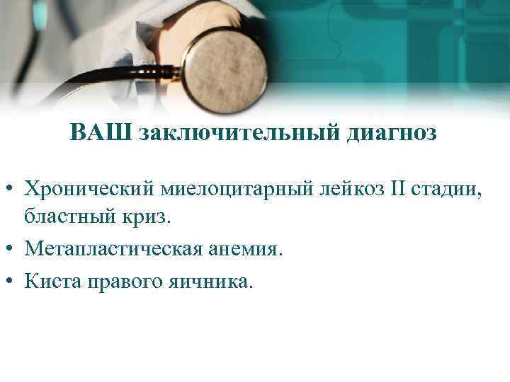 ВАШ заключительный диагноз • Хронический миелоцитарный лейкоз II стадии, бластный криз. • Метапластическая анемия.