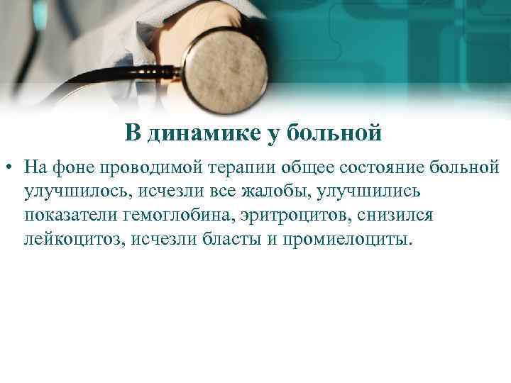 В динамике у больной • На фоне проводимой терапии общее состояние больной улучшилось, исчезли