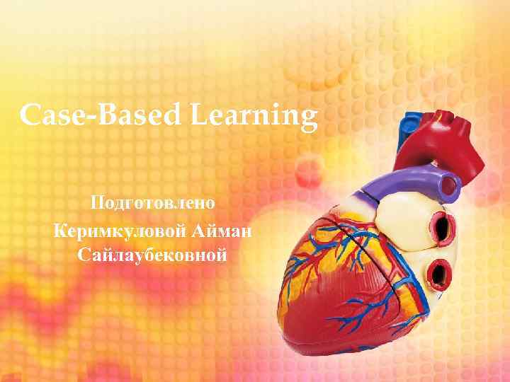 Case-Based Learning Подготовлено Керимкуловой Айман Сайлаубековной 